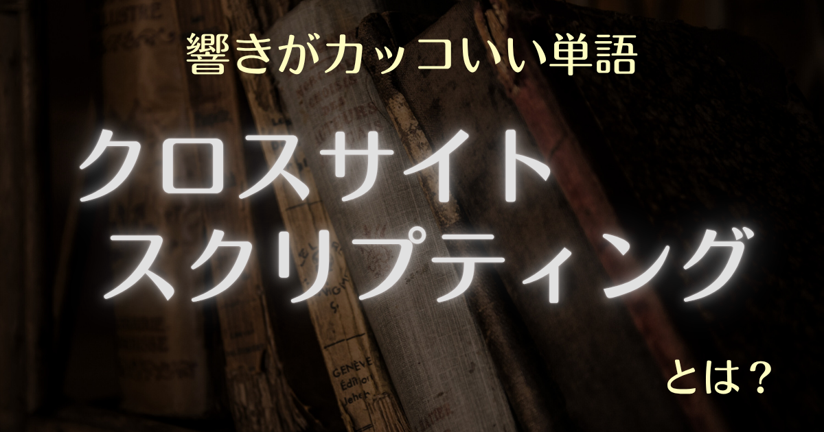 響きがカッコいい単語クロスサイトスクリプティングとは