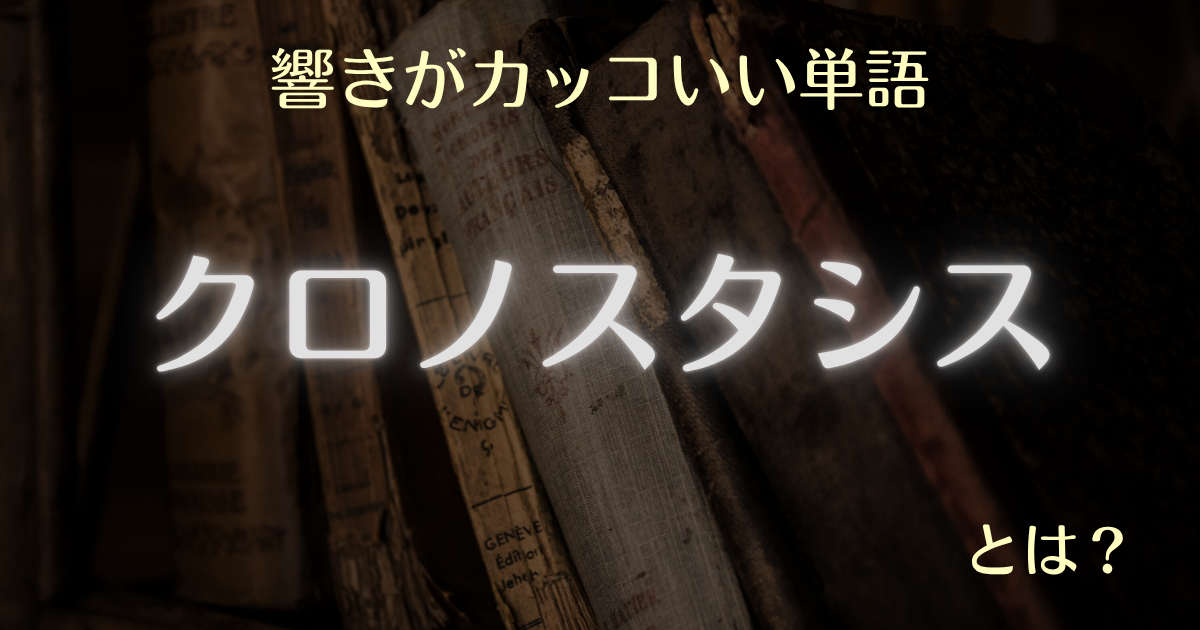 響きがカッコいい単語クロノスタシスとは