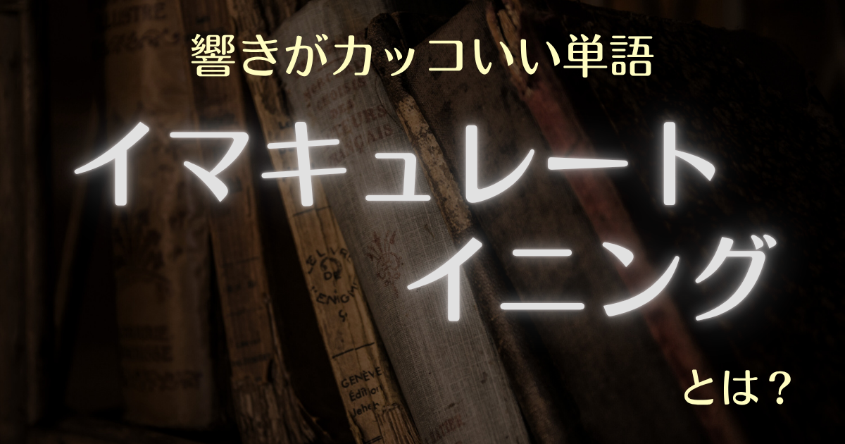 響きがカッコいい単語イマキュレートイニングとは