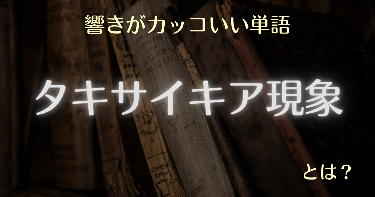 響きがカッコいい単語タキサイキア現象とは