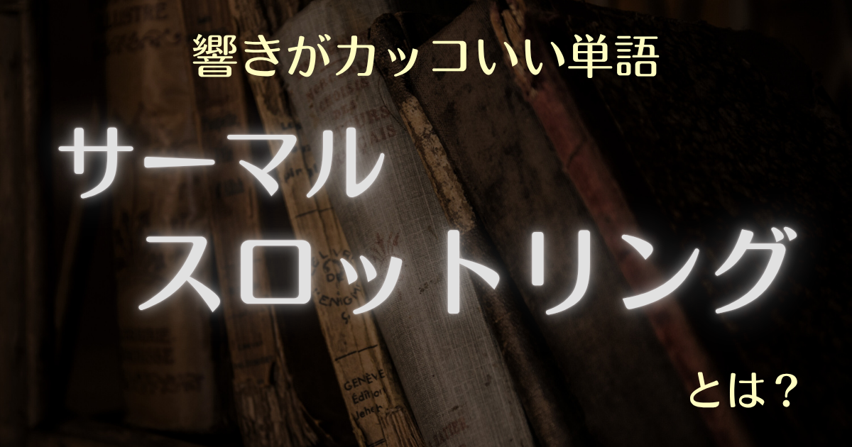 響きがカッコいい単語サーマルスロットリングとは