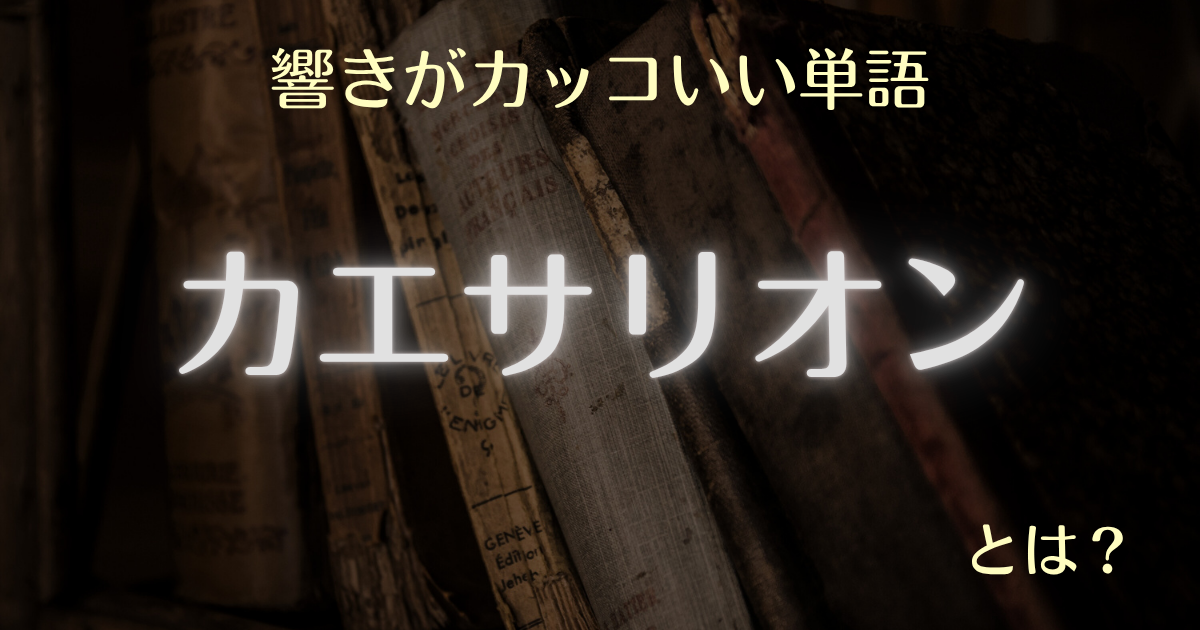 響きがカッコいい単語 カエサリオンとは？