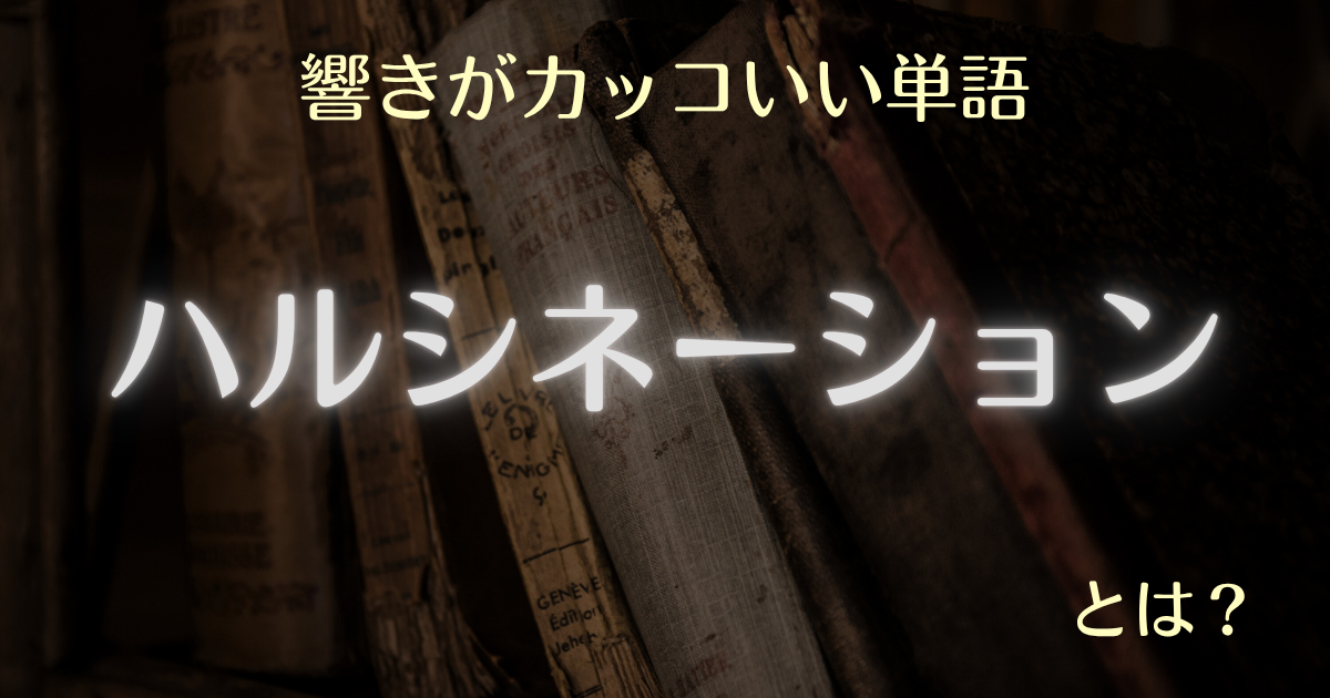 響きがカッコいい単語ハルシネーションとは
