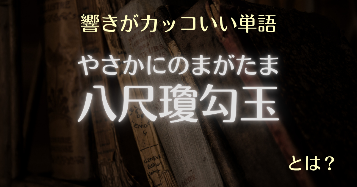 響きがカッコいい単語八尺瓊勾玉とは