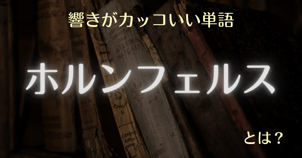 響きがカッコいい単語 ホルンフェルスとは？