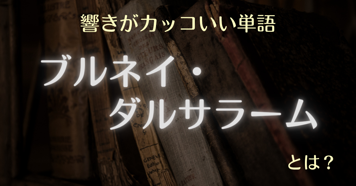 響きがカッコいい単語 ブルネイ・ダルサラーム?