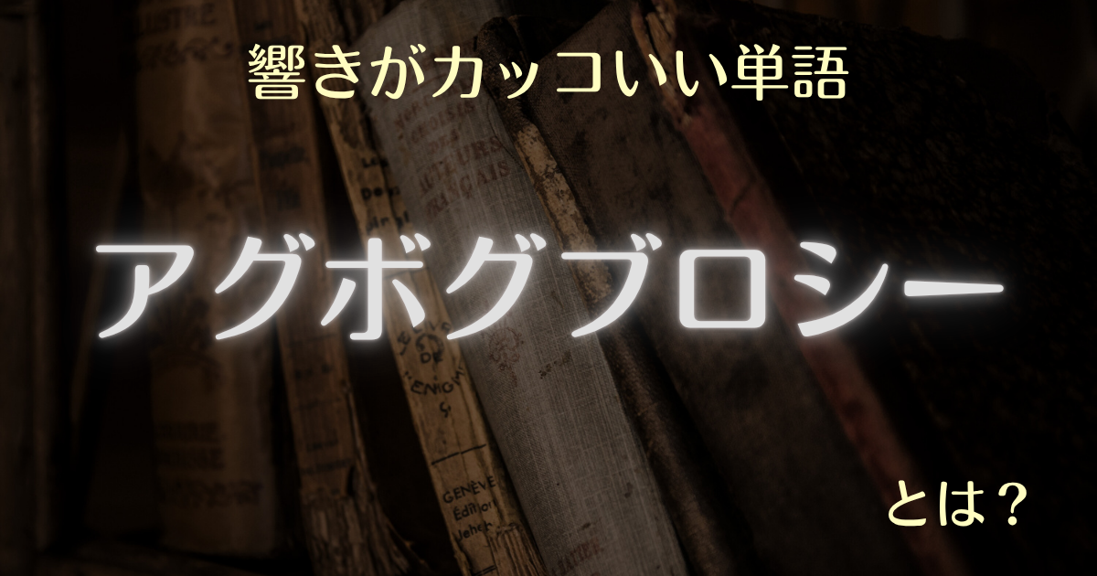 響きがカッコいい単語 アグボグブロシーとは？