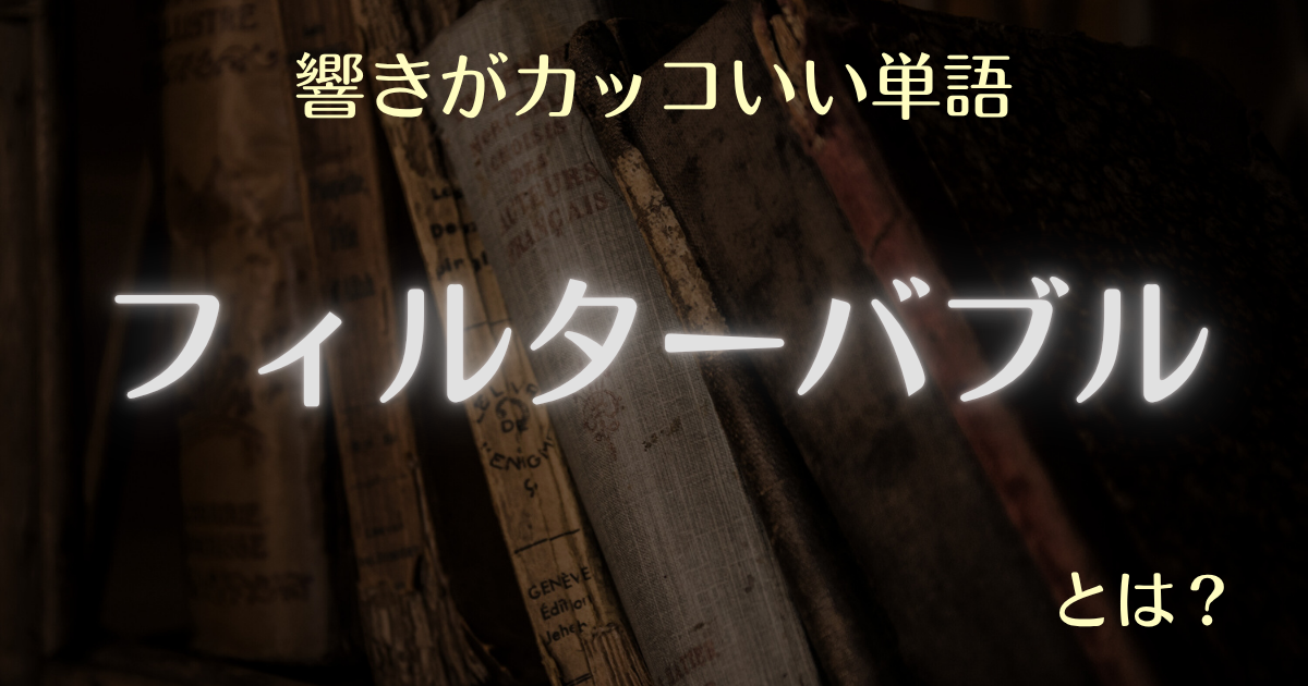 響きがカッコいい単語 フィルターバブルとは?