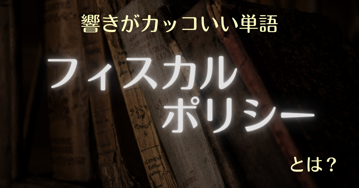 響きがカッコいい単語 フィスカル・ポリシーとは？
