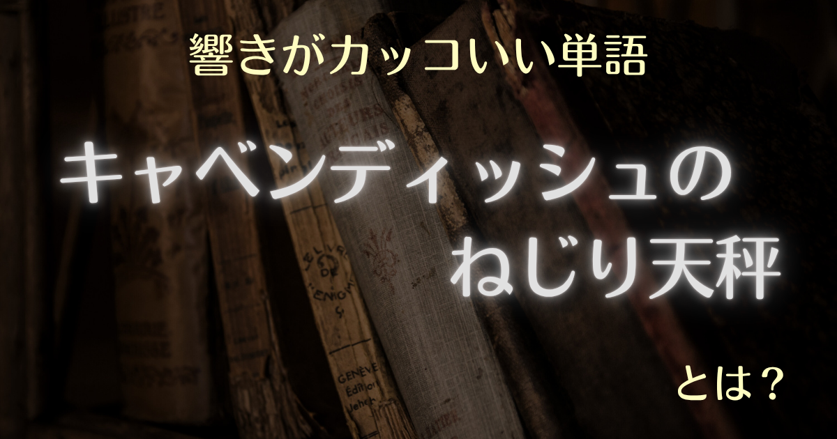 響きがカッコいい単語 キャベンディッシュのねじり天秤とは？