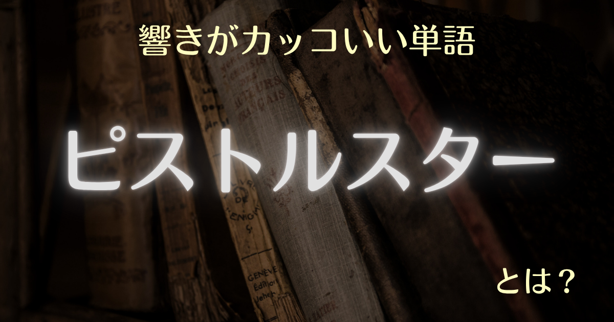 響きがカッコいい単語 ピストルスターとは？