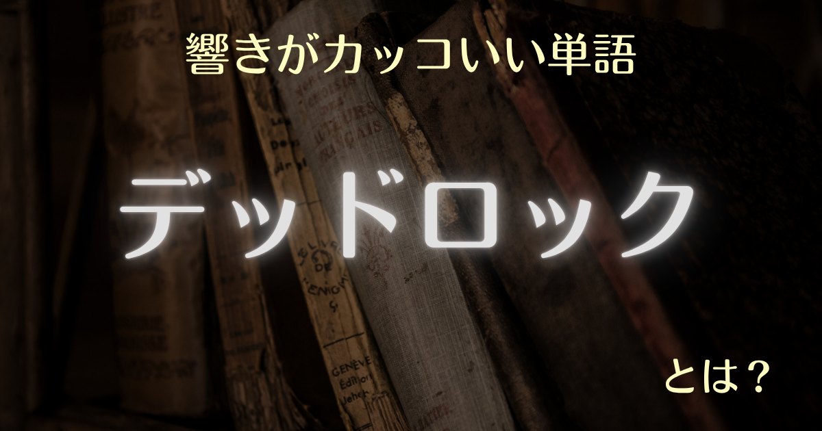 響きがカッコいい単語 デッドロックとは？