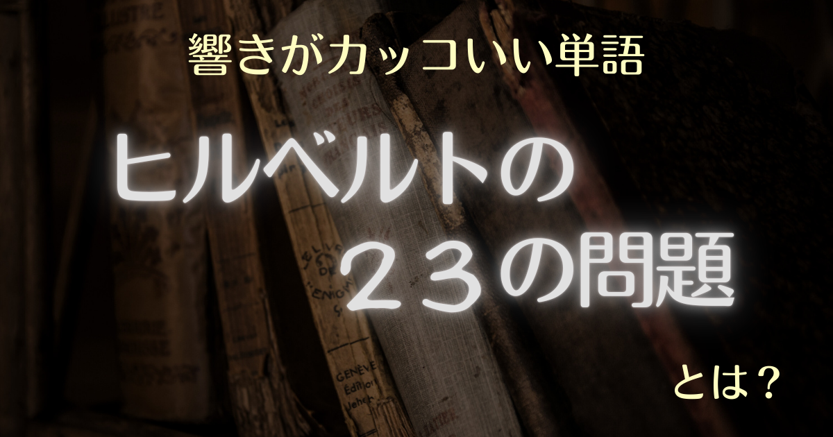 響きがカッコいい単語 ヒルベルトの23の問題とは？